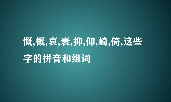 慨,概,哀,衰,抑,仰,崎,倚,这些字的拼音和组词