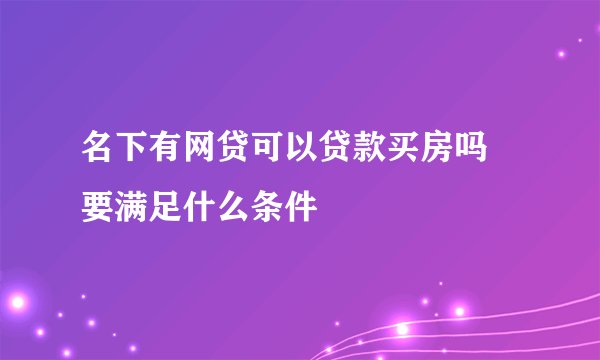 名下有网贷可以贷款买房吗 要满足什么条件