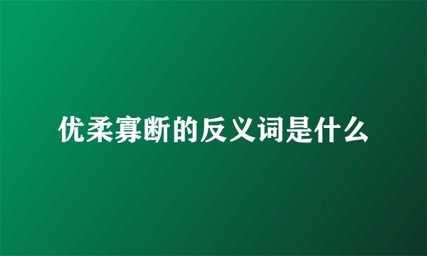 优柔寡断的反义词是什么