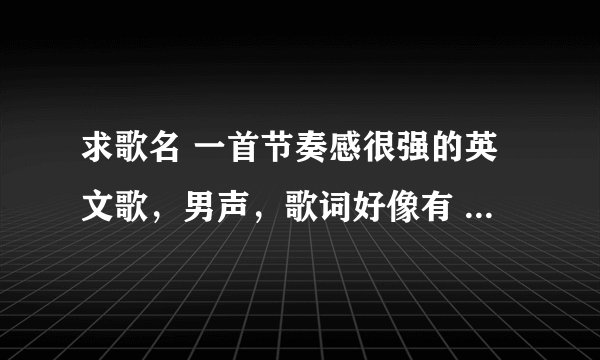 求歌名 一首节奏感很强的英文歌，男声，歌词好像有 say a thing ,everybody everybody 求歌名
