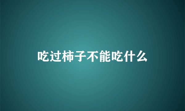 吃过柿子不能吃什么