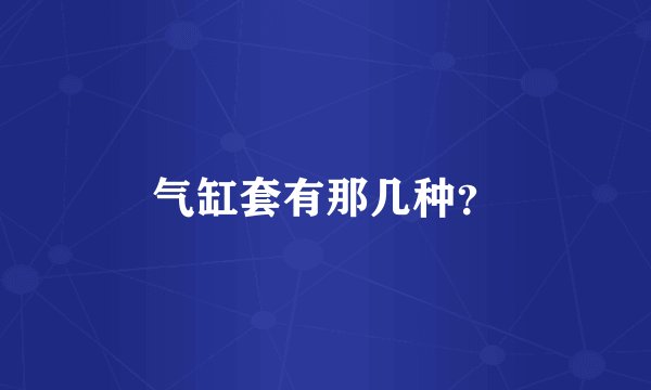 气缸套有那几种？