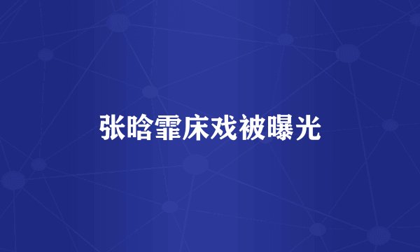 张晗霏床戏被曝光