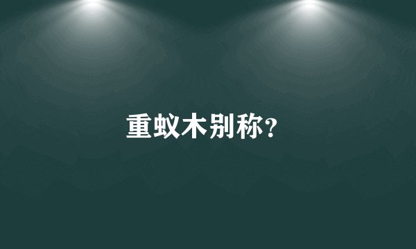 重蚁木别称？