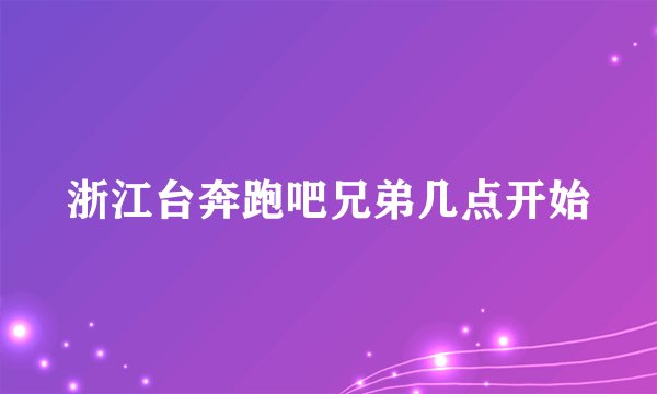 浙江台奔跑吧兄弟几点开始