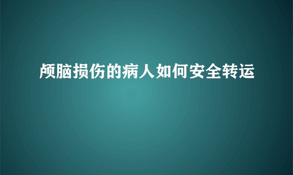 颅脑损伤的病人如何安全转运