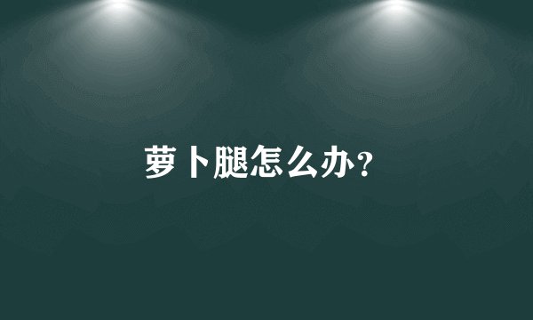 萝卜腿怎么办？