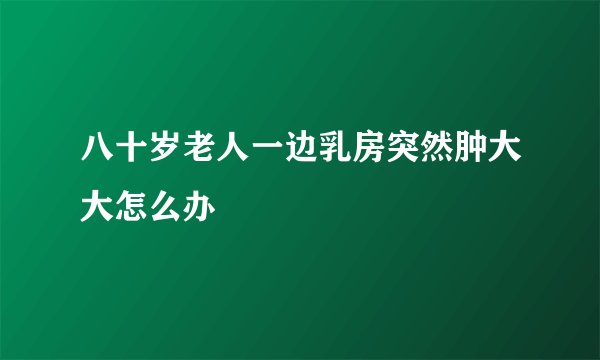 八十岁老人一边乳房突然肿大大怎么办
