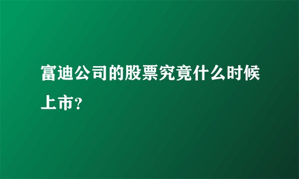 富迪公司的股票究竟什么时候上市？