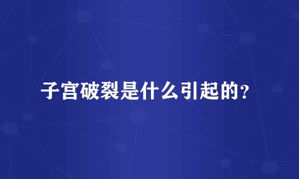 子宫破裂是什么引起的？