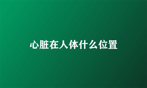 心脏在人体什么位置