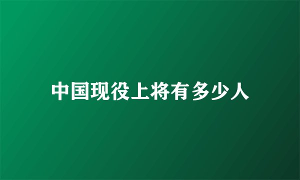 中国现役上将有多少人