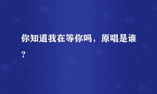 你知道我在等你吗，原唱是谁？