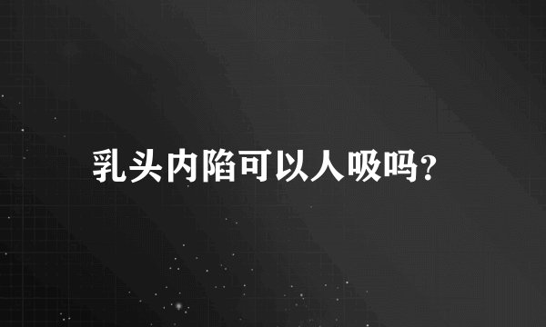 乳头内陷可以人吸吗？