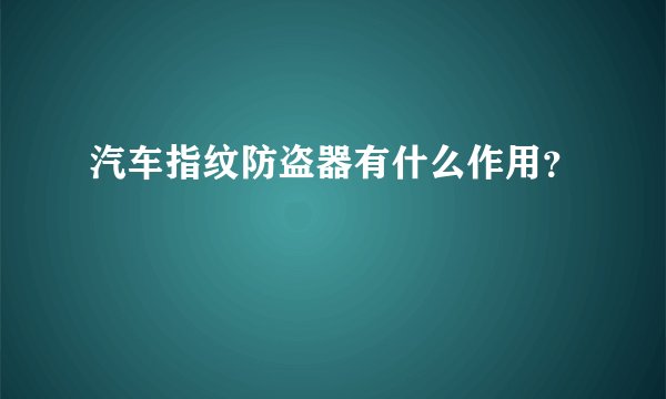汽车指纹防盗器有什么作用？