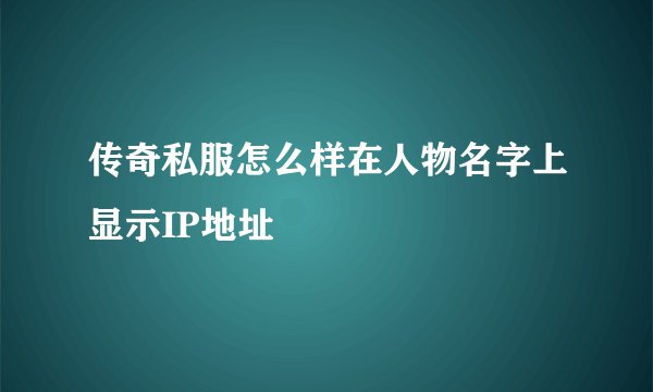 传奇私服怎么样在人物名字上显示IP地址
