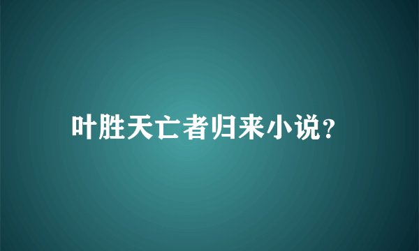 叶胜天亡者归来小说？