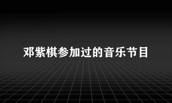 邓紫棋参加过的音乐节目