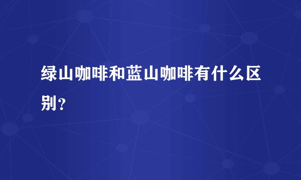 绿山咖啡和蓝山咖啡有什么区别？