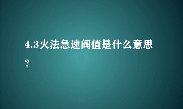 4.3火法急速阀值是什么意思？