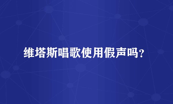 维塔斯唱歌使用假声吗？