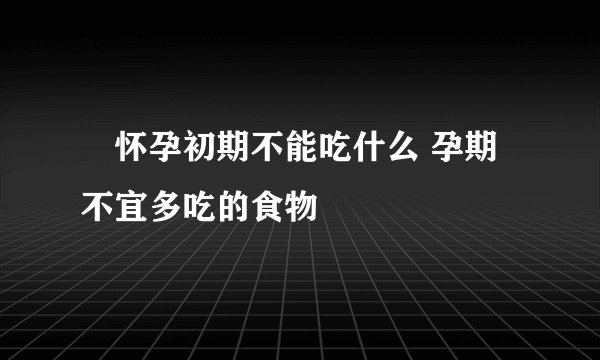 ​怀孕初期不能吃什么 孕期不宜多吃的食物