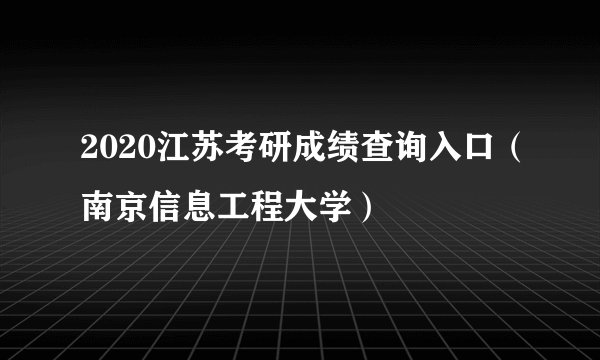 2020江苏考研成绩查询入口(南京信息工程大学)