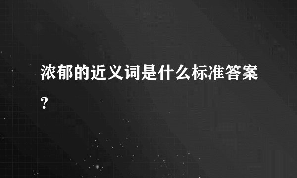 浓郁的近义词是什么标准答案？