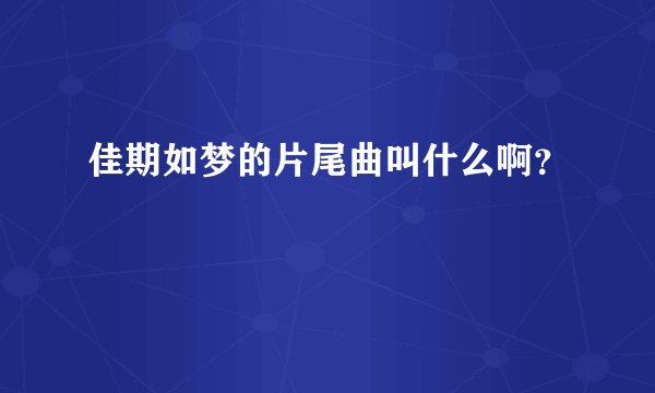 佳期如梦的片尾曲叫什么啊？