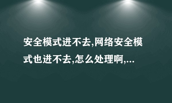 安全模式进不去,网络安全模式也进不去,怎么处理啊,求大神求助。