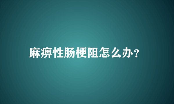 麻痹性肠梗阻怎么办？