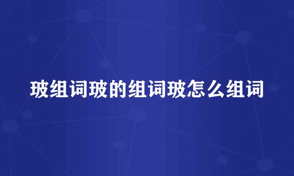 玻组词玻的组词玻怎么组词