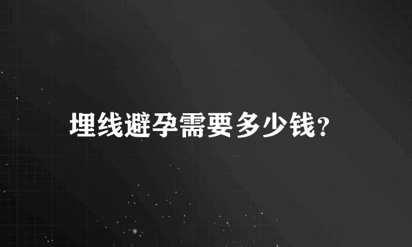 埋线避孕需要多少钱？