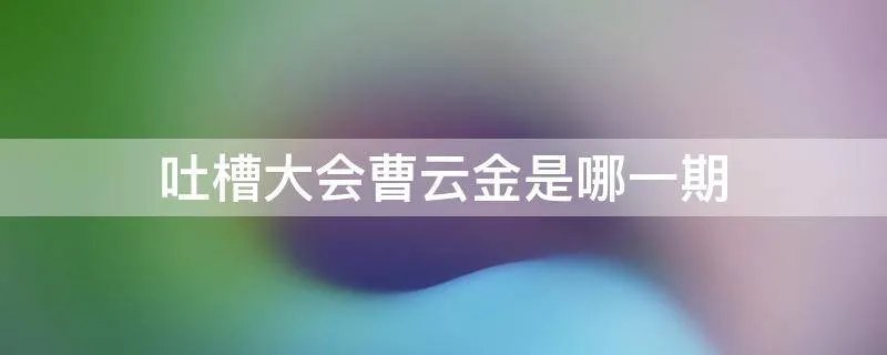吐槽大会曹云金是哪一期