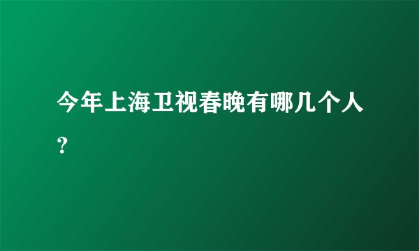 今年上海卫视春晚有哪几个人？