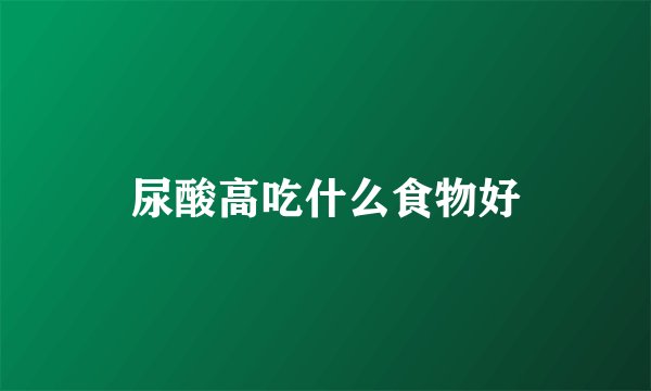 尿酸高吃什么食物好