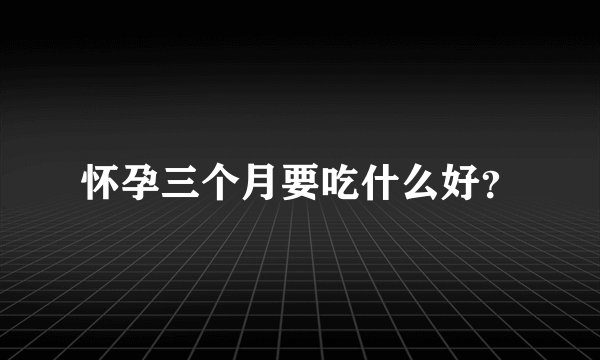 怀孕三个月要吃什么好？