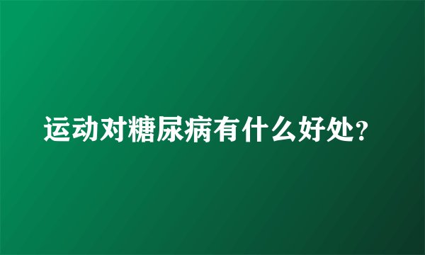 运动对糖尿病有什么好处？