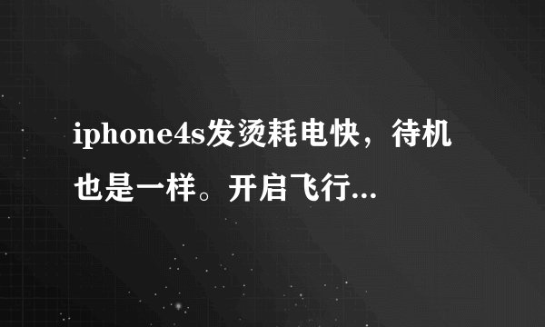 iphone4s发烫耗电快，待机也是一样。开启飞行模式就正常，一关掉飞行模式马上就开始烫1小时满