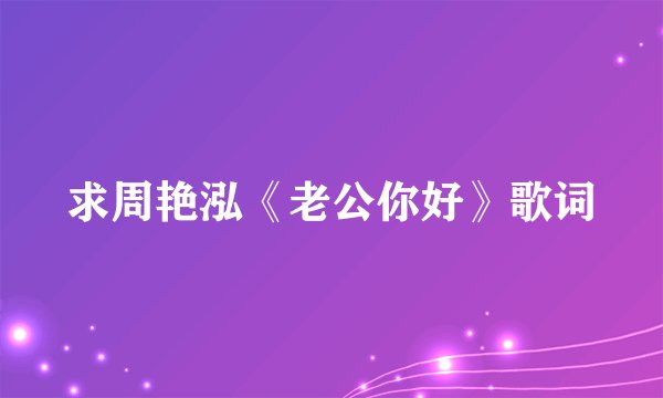 求周艳泓《老公你好》歌词