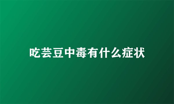 吃芸豆中毒有什么症状