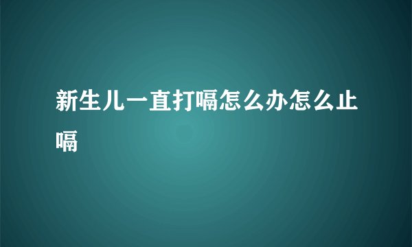 新生儿一直打嗝怎么办怎么止嗝
