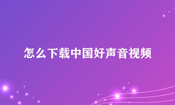 怎么下载中国好声音视频