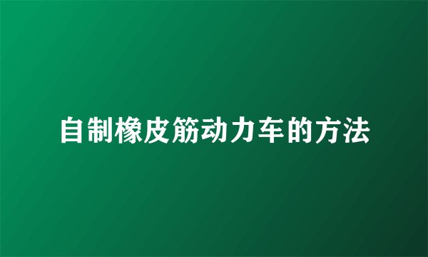 自制橡皮筋动力车的方法