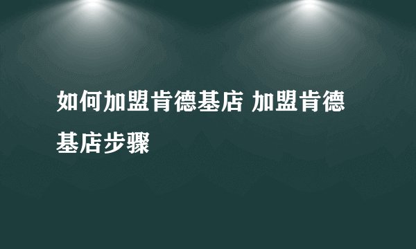 如何加盟肯德基店 加盟肯德基店步骤