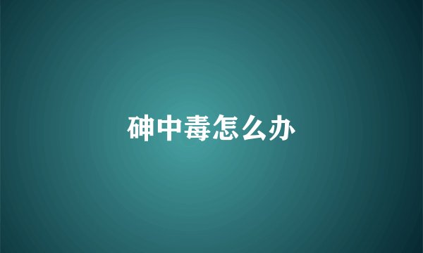 砷中毒怎么办
