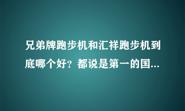 兄弟牌跑步机和汇祥跑步机到底哪个好？都说是第一的国产跑步机