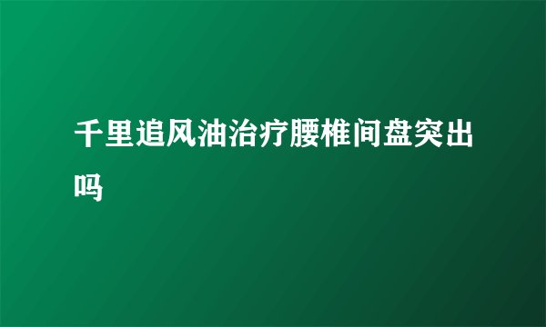 千里追风油治疗腰椎间盘突出吗