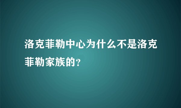 洛克菲勒中心为什么不是洛克菲勒家族的？
