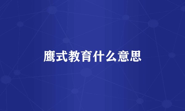 鹰式教育什么意思